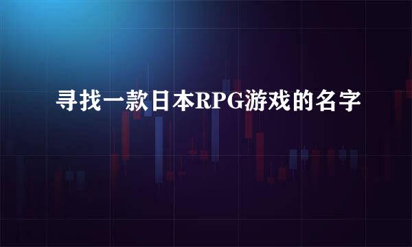 寻找一款日本RPG游戏的名字