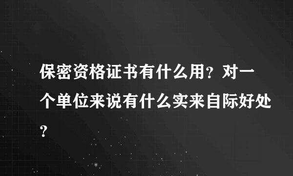 保密资格证书有什么用？对一个单位来说有什么实来自际好处？