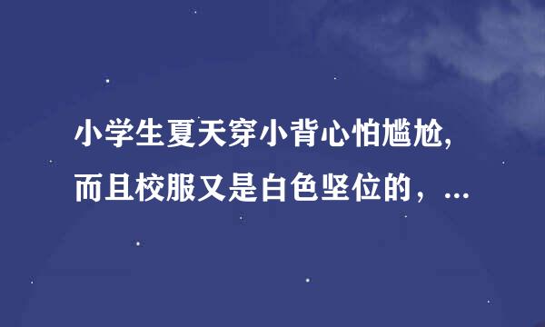 小学生夏天穿小背心怕尴尬,而且校服又是白色坚位的，又有点透明怎么办家扬盾善？