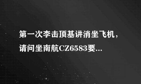 第一次李击顶基讲消坐飞机，请问坐南航CZ6583要怎么选座位，坐哪里舒服点，来自谢谢！