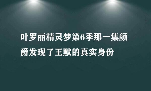 叶罗丽精灵梦第6季那一集颜爵发现了王默的真实身份