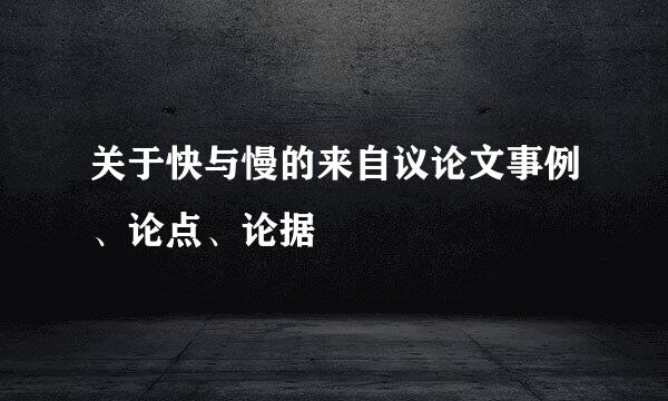 关于快与慢的来自议论文事例、论点、论据