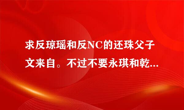 求反琼瑶和反NC的还珠父子文来自。不过不要永琪和乾隆的 其他的都随意。不要虐文，告延千适新然识说求书名