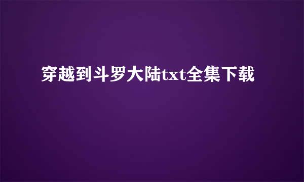 穿越到斗罗大陆txt全集下载