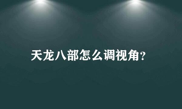 天龙八部怎么调视角？