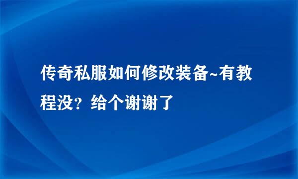 传奇私服如何修改装备~有教程没？给个谢谢了