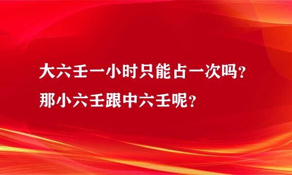 大六壬一小时只能占一次吗？那小六壬跟中六壬呢？