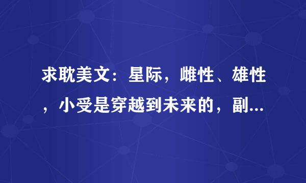 求耽美文：星际，雌性、雄性，小受是穿越到未来的，副cp中小受叫莫一