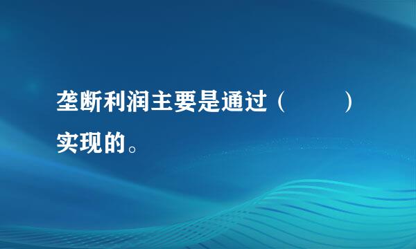 垄断利润主要是通过（  ）实现的。