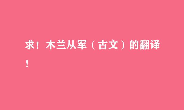 求！木兰从军（古文）的翻译！