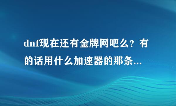 dnf现在还有金牌网吧么？有的话用什么加速器的那条线路可以免费获得金牌网吧活动