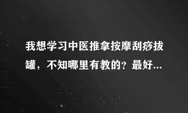 我想学习中医推拿按摩刮痧拔罐，不知哪里有教的？最好是在临沂地区内，当然山东省境内也行。