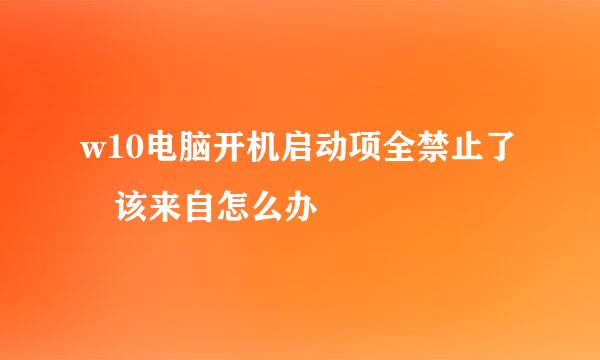 w10电脑开机启动项全禁止了 该来自怎么办