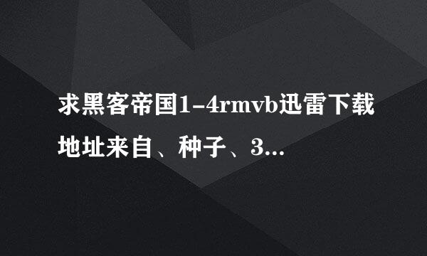 求黑客帝国1-4rmvb迅雷下载地址来自、种子、332594344细困火道失省攻@qq.com