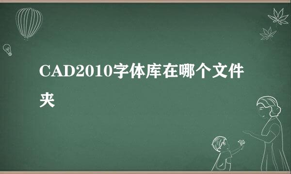 CAD2010字体库在哪个文件夹