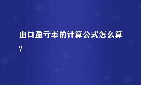 出口盈亏率的计算公式怎么算?