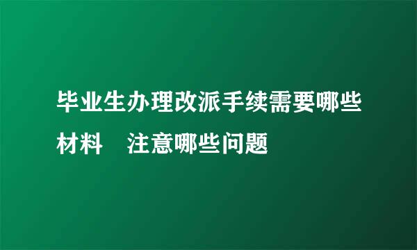 毕业生办理改派手续需要哪些材料 注意哪些问题