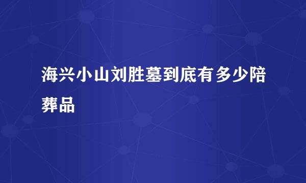 海兴小山刘胜墓到底有多少陪葬品