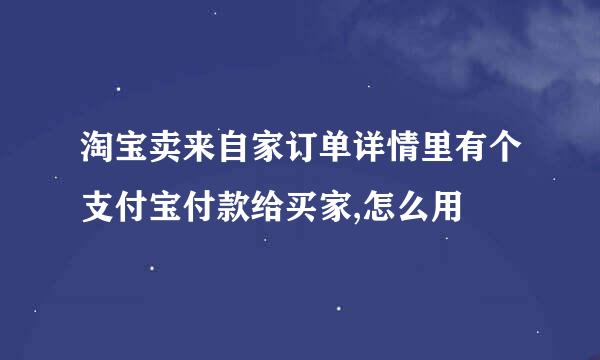 淘宝卖来自家订单详情里有个支付宝付款给买家,怎么用