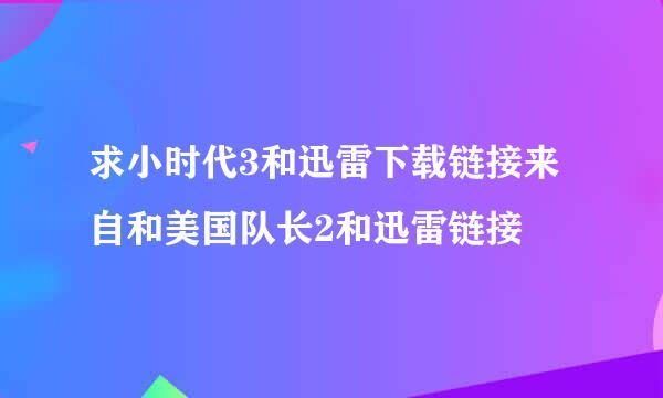 求小时代3和迅雷下载链接来自和美国队长2和迅雷链接