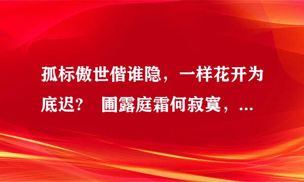 孤标傲世偕谁隐，一样花开为底迟? 圃露庭霜何寂寞，燕雀无声可相思。来自是什么意思