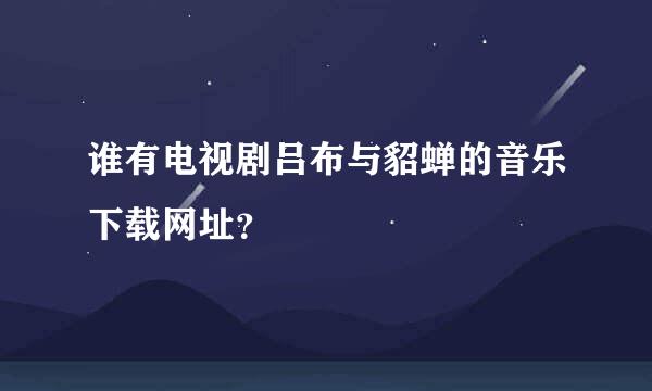 谁有电视剧吕布与貂蝉的音乐下载网址？