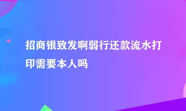 招商银致发啊弱行还款流水打印需要本人吗