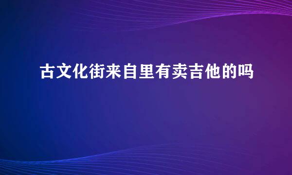 古文化街来自里有卖吉他的吗