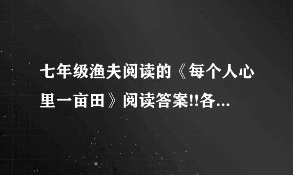 七年级渔夫阅读的《每个人心里一亩田》阅读答案!!各位大仙，速求!悬赏20!