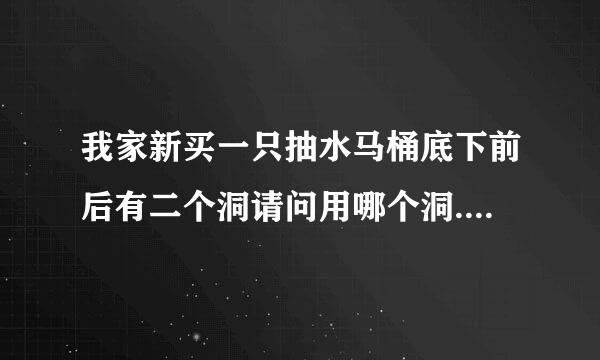 我家新买一只抽水马桶底下前后有二个洞请问用哪个洞.与地平洞对接。