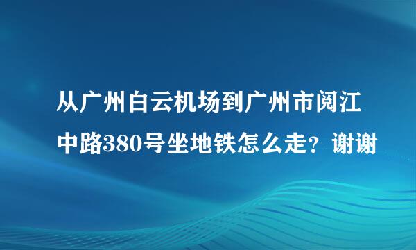 从广州白云机场到广州市阅江中路380号坐地铁怎么走？谢谢