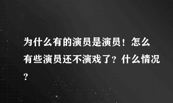 为什么有的演员是演员！怎么有些演员还不演戏了？什么情况？