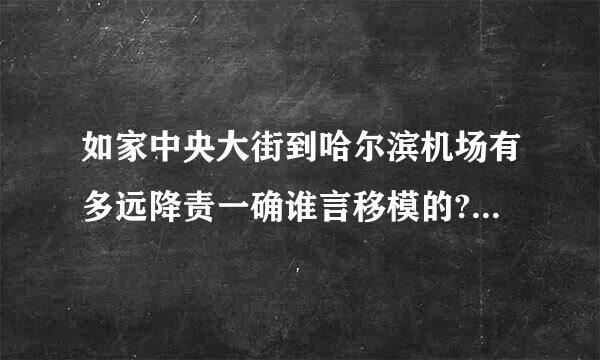 如家中央大街到哈尔滨机场有多远降责一确谁言移模的?打车多少钱?