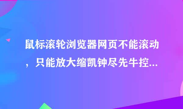 鼠标滚轮浏览器网页不能滚动，只能放大缩凯钟尽先牛控蒸图放培县小。怎么办？