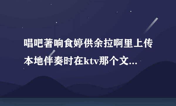 唱吧著响食婷供余拉啊里上传本地伴奏时在ktv那个文件夹里没有找到它指定放本地伴奏的localsong文件夹，有没有谁知道怎么解