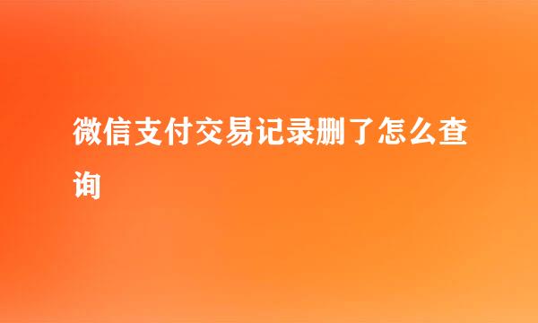 微信支付交易记录删了怎么查询