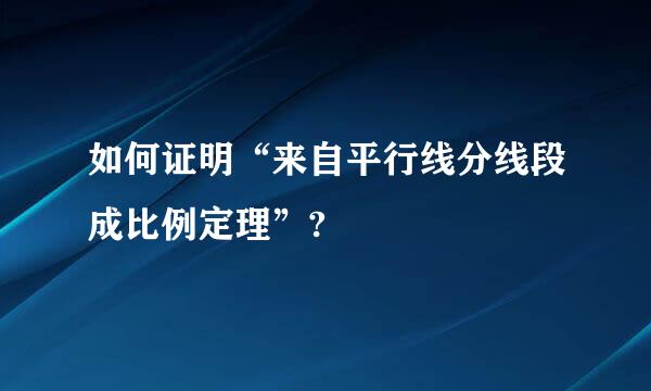 如何证明“来自平行线分线段成比例定理”?