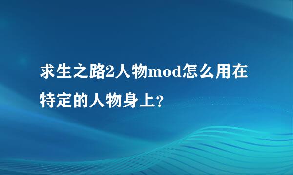 求生之路2人物mod怎么用在特定的人物身上？