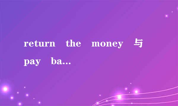 return the money 与 pay back the money的区别？