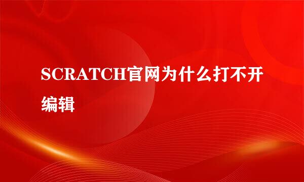 SCRATCH官网为什么打不开编辑