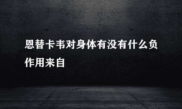 恩替卡韦对身体有没有什么负作用来自