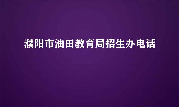 濮阳市油田教育局招生办电话