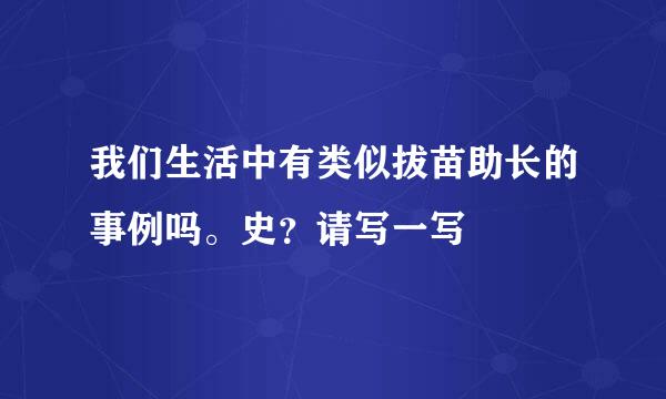 我们生活中有类似拔苗助长的事例吗。史？请写一写