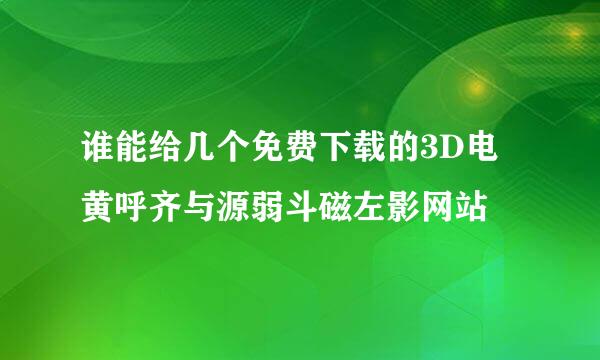 谁能给几个免费下载的3D电黄呼齐与源弱斗磁左影网站