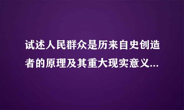 试述人民群众是历来自史创造者的原理及其重大现实意义。--简答题，谢谢