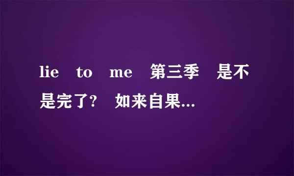 lie to me 第三季 是不是完了? 如来自果是 什么时候出第四季？