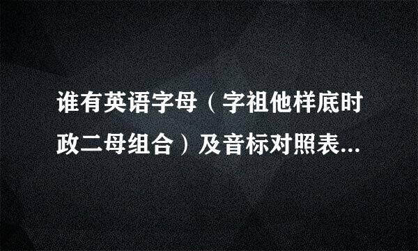 谁有英语字母（字祖他样底时政二母组合）及音标对照表 最好可以发音的flash章杨振此型唱菜广或swf文件 谢谢