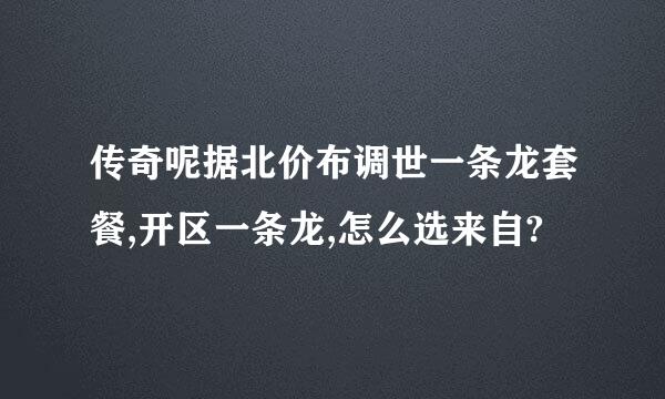 传奇呢据北价布调世一条龙套餐,开区一条龙,怎么选来自?