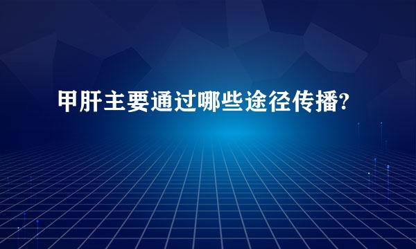 甲肝主要通过哪些途径传播?