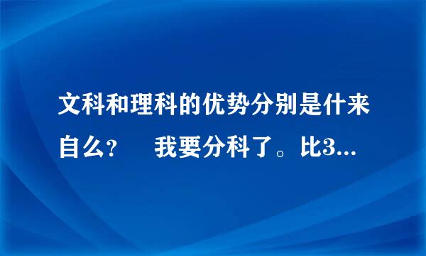 文科和理科的优势分别是什来自么？ 我要分科了。比360问答较迷茫，谢谢回答！！！